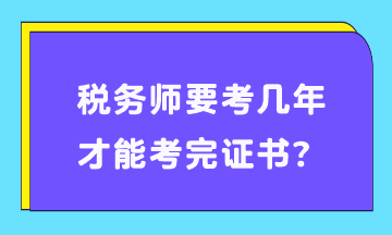 稅務(wù)師要考幾年才能考完證書？