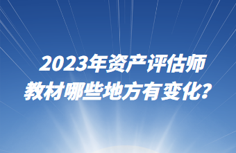 2023年資產(chǎn)評估師教材哪些地方有變化？