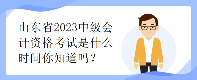 山東省2023中級會計資格考試是什么時間你知道嗎？