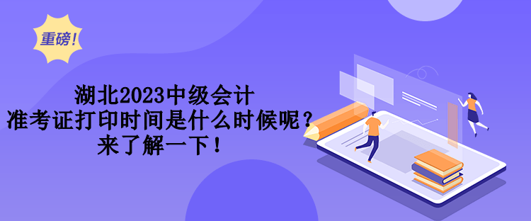 湖北2023中級會計準考證打印時間是什么時候呢？來了解一下！