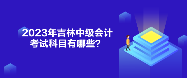 2023年吉林中級(jí)會(huì)計(jì)考試科目有哪些？