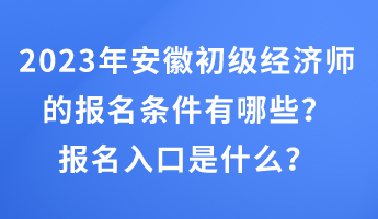 2023年安徽初級(jí)經(jīng)濟(jì)師的報(bào)名條件有哪些？報(bào)名入口是什么？