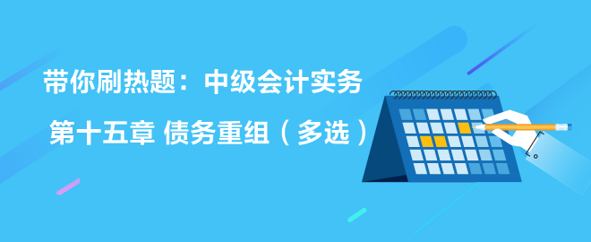 帶你刷熱題：中級會計實務第十五章 債務重組（多選）