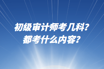 初級(jí)審計(jì)師考幾科？都考什么內(nèi)容？