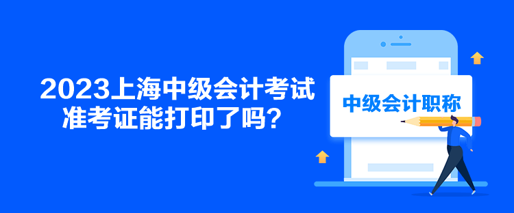 2023上海中級會計考試準(zhǔn)考證能打印了嗎？