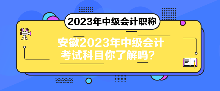 安徽2023年中級(jí)會(huì)計(jì)考試科目你了解嗎？