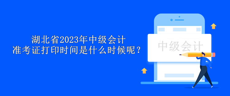 湖北省2023年中級(jí)會(huì)計(jì)準(zhǔn)考證打印時(shí)間是什么時(shí)候呢？