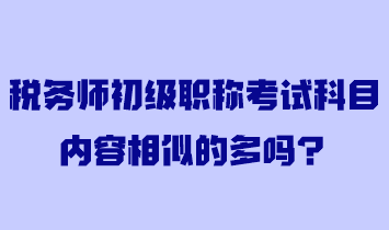 稅務(wù)師初級職稱考試科目內(nèi)容相似的多嗎？