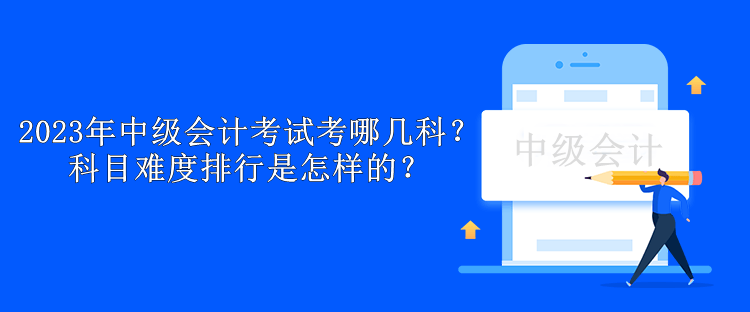 2023年中級會計考試考哪幾科？科目難度排行是怎樣的？