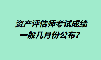 資產評估師考試成績一般幾月份公布？1