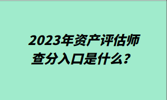 2023年資產評估師查分入口是什么？