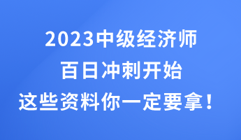 2023中級(jí)經(jīng)濟(jì)師百日沖刺開始 這些干貨資料你一定要拿！