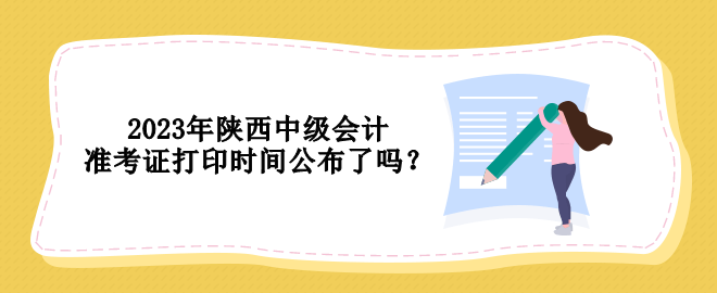 2023年陜西中級會計準考證打印時間公布了嗎？