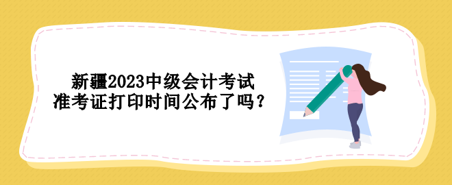 新疆2023中級會計(jì)考試準(zhǔn)考證打印時(shí)間公布了嗎？