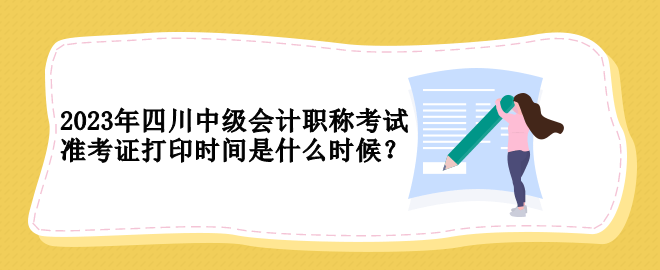 2023年四川中級會計(jì)職稱考試準(zhǔn)考證打印時(shí)間是什么時(shí)候？