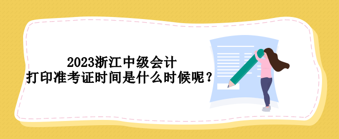 2023浙江中級會(huì)計(jì)打印準(zhǔn)考證時(shí)間是什么時(shí)候呢？