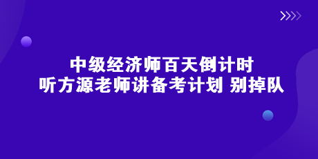 中級經(jīng)濟(jì)師百天倒計時 聽方源老師講備考計劃 別掉隊