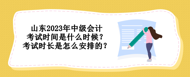 山東2023年中級(jí)會(huì)計(jì)考試時(shí)間是什么時(shí)候？考試時(shí)長是怎么安排的？