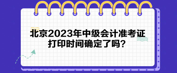 北京2023年中級會計準考證打印時間確定了嗎？