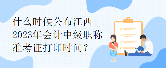 什么時(shí)候公布江西2023年會(huì)計(jì)中級(jí)職稱準(zhǔn)考證打印時(shí)間？