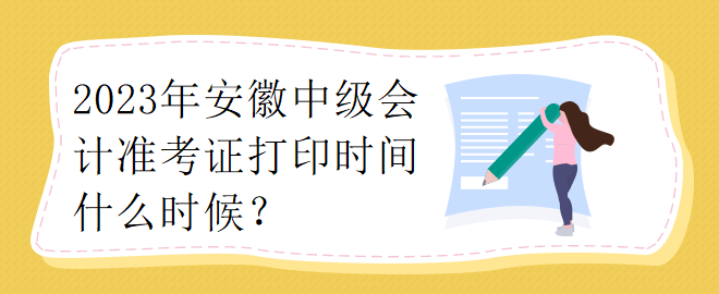 2023年安徽中級(jí)會(huì)計(jì)準(zhǔn)考證打印時(shí)間什么時(shí)候？