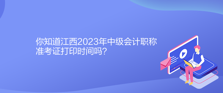 你知道江西2023年中級(jí)會(huì)計(jì)職稱準(zhǔn)考證打印時(shí)間嗎？