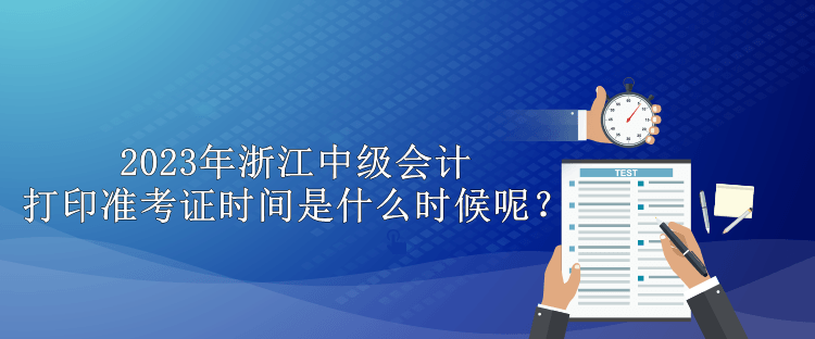 2023年浙江中級會計打印準考證時間是什么時候呢？