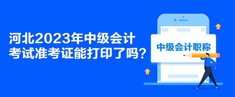 河北2023年中級(jí)會(huì)計(jì)考試準(zhǔn)考證能打印了嗎？