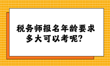 稅務師報名年齡要求多大可以考呢？