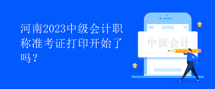 河南2023中級會計職稱準(zhǔn)考證打印開始了嗎？