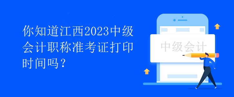 你知道江西2023中級會計職稱準考證打印時間嗎？