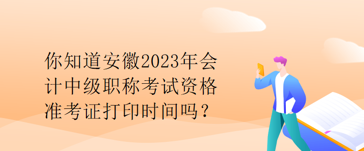 你知道安徽2023年會(huì)計(jì)中級(jí)職稱考試資格準(zhǔn)考證打印時(shí)間嗎？