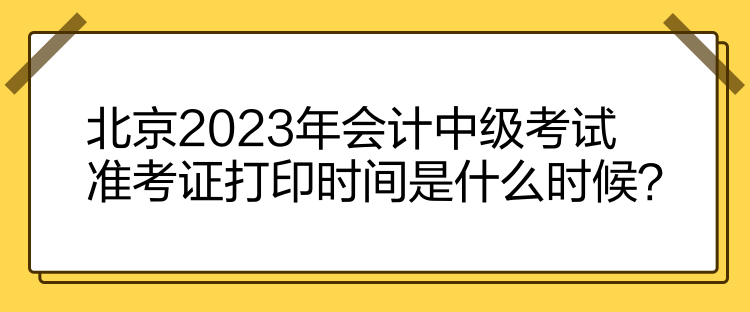 北京2023年會計(jì)中級考試準(zhǔn)考證打印時(shí)間是什么時(shí)候？