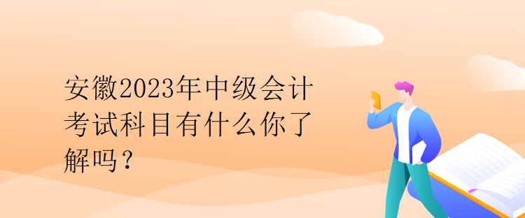 安徽2023年中級會計考試科目有什么你了解嗎？