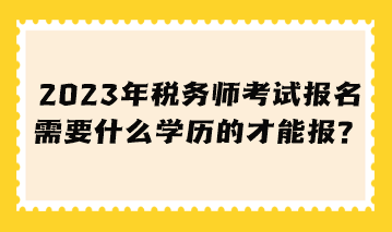 稅務(wù)師考試報名需要什么學(xué)歷的才能報？