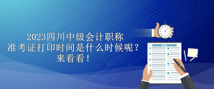 2023四川中級會計職稱準考證打印時間是什么時候呢？來看看！