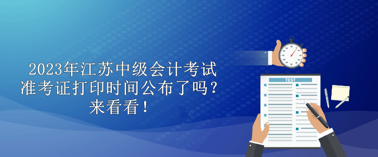 2023年江蘇中級會計考試準(zhǔn)考證打印時間公布了嗎？來看看！