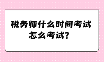 稅務(wù)師什么時間考試、怎么考試