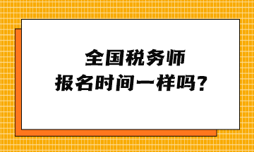 全國(guó)稅務(wù)師報(bào)名時(shí)間一樣嗎？