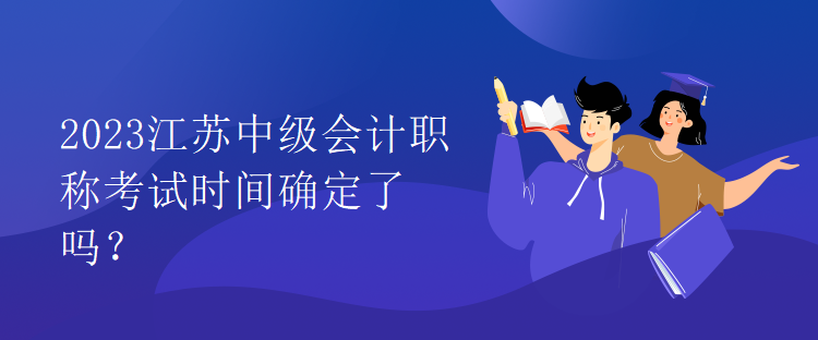 2023江蘇中級會計職稱考試時間確定了嗎？