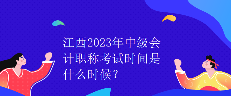 江西2023年中級會計職稱考試時間是什么時候？