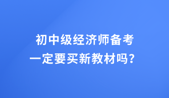 初中級(jí)經(jīng)濟(jì)師備考 一定要買(mǎi)新教材嗎？