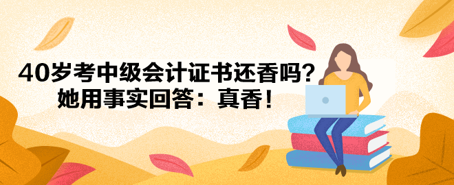 【備考經(jīng)驗(yàn)】40歲考中級(jí)會(huì)計(jì)證書還香嗎？她用事實(shí)回答：真香！