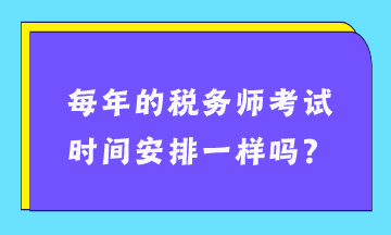 每年的稅務(wù)師考試時間安排一樣嗎？