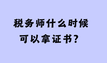 稅務(wù)師什么時(shí)候可以拿證書？