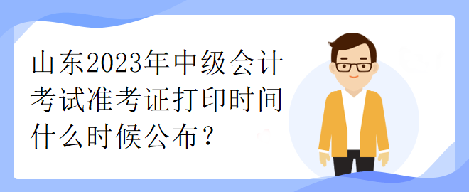 山東2023年中級會計(jì)考試準(zhǔn)考證打印時(shí)間什么時(shí)候公布？