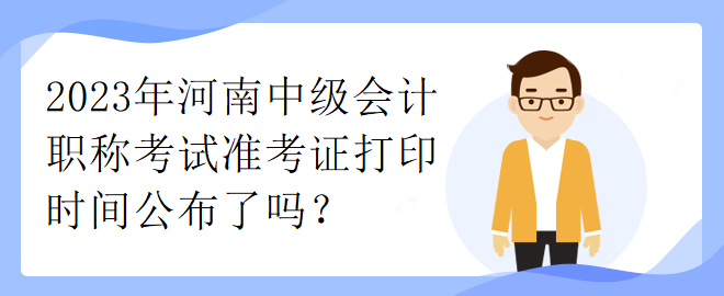 2023年河南中級會計職稱考試準(zhǔn)考證打印時間公布了嗎？