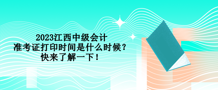 2023江西中級(jí)會(huì)計(jì)準(zhǔn)考證打印時(shí)間是什么時(shí)候？快來(lái)了解一下！