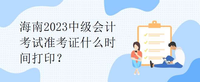 海南2023中級會計考試準(zhǔn)考證什么時間打?。? suffix=