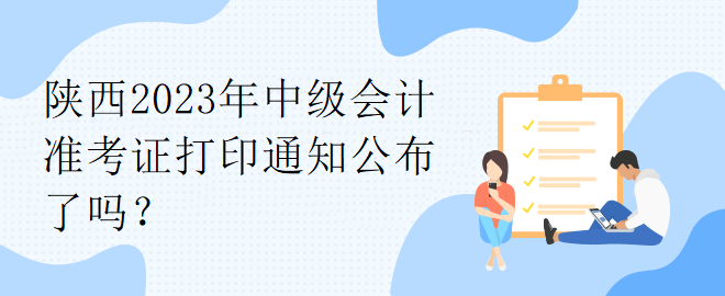 陜西2023年中級(jí)會(huì)計(jì)準(zhǔn)考證打印通知公布了嗎？